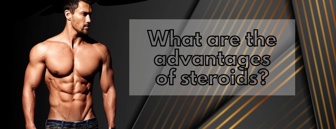 What are the advantages of steroids?